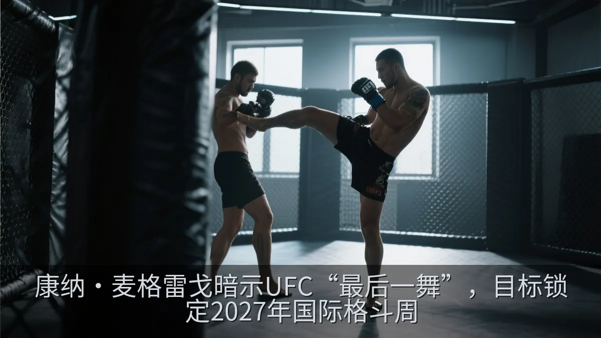 康纳·麦格雷戈暗示UFC“最后一舞”，目标锁定2027年国际格斗周